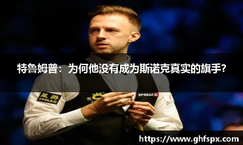 特鲁姆普：为何他没有成为斯诺克真实的旗手？